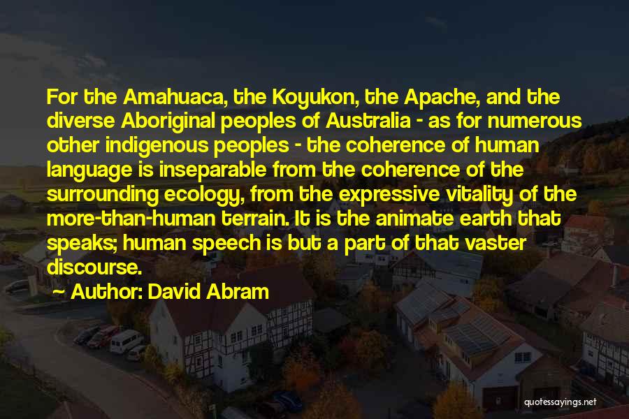 David Abram Quotes: For The Amahuaca, The Koyukon, The Apache, And The Diverse Aboriginal Peoples Of Australia - As For Numerous Other Indigenous