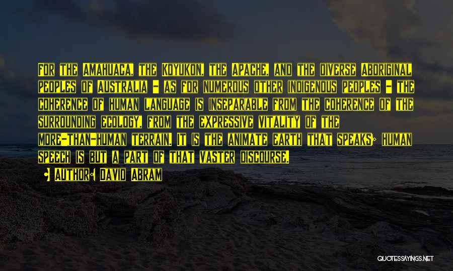 David Abram Quotes: For The Amahuaca, The Koyukon, The Apache, And The Diverse Aboriginal Peoples Of Australia - As For Numerous Other Indigenous