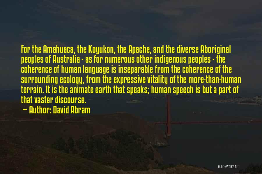 David Abram Quotes: For The Amahuaca, The Koyukon, The Apache, And The Diverse Aboriginal Peoples Of Australia - As For Numerous Other Indigenous