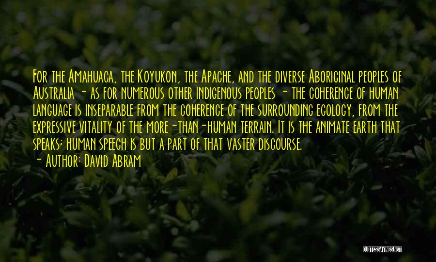 David Abram Quotes: For The Amahuaca, The Koyukon, The Apache, And The Diverse Aboriginal Peoples Of Australia - As For Numerous Other Indigenous