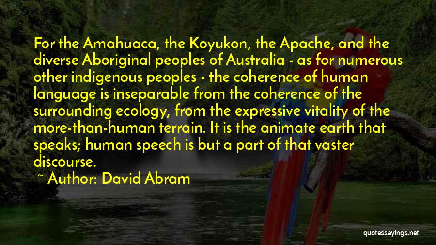 David Abram Quotes: For The Amahuaca, The Koyukon, The Apache, And The Diverse Aboriginal Peoples Of Australia - As For Numerous Other Indigenous