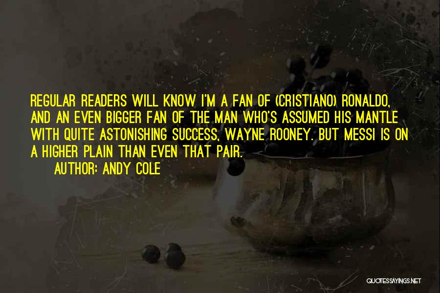 Andy Cole Quotes: Regular Readers Will Know I'm A Fan Of (cristiano) Ronaldo, And An Even Bigger Fan Of The Man Who's Assumed