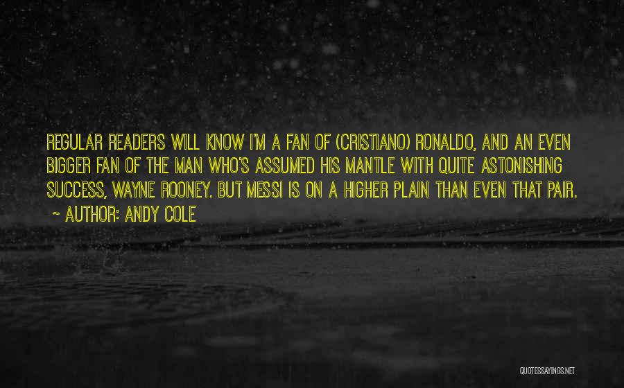 Andy Cole Quotes: Regular Readers Will Know I'm A Fan Of (cristiano) Ronaldo, And An Even Bigger Fan Of The Man Who's Assumed