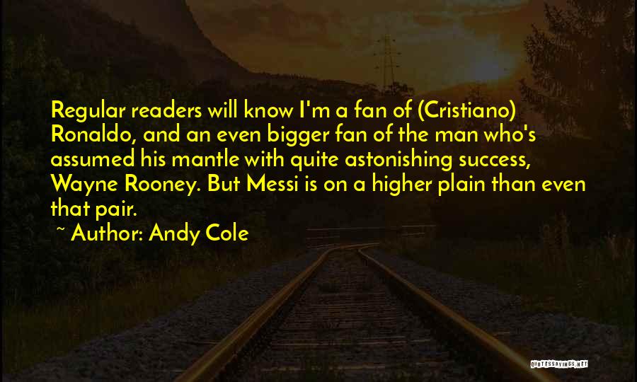 Andy Cole Quotes: Regular Readers Will Know I'm A Fan Of (cristiano) Ronaldo, And An Even Bigger Fan Of The Man Who's Assumed