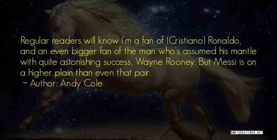 Andy Cole Quotes: Regular Readers Will Know I'm A Fan Of (cristiano) Ronaldo, And An Even Bigger Fan Of The Man Who's Assumed