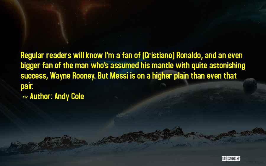 Andy Cole Quotes: Regular Readers Will Know I'm A Fan Of (cristiano) Ronaldo, And An Even Bigger Fan Of The Man Who's Assumed