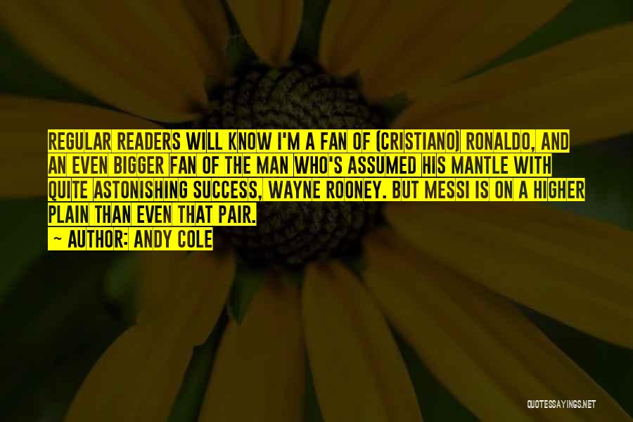 Andy Cole Quotes: Regular Readers Will Know I'm A Fan Of (cristiano) Ronaldo, And An Even Bigger Fan Of The Man Who's Assumed