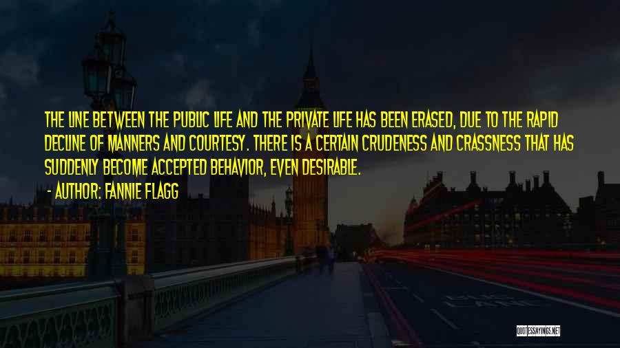 Fannie Flagg Quotes: The Line Between The Public Life And The Private Life Has Been Erased, Due To The Rapid Decline Of Manners