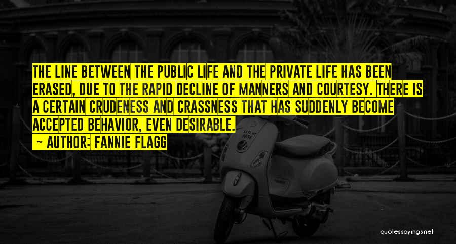 Fannie Flagg Quotes: The Line Between The Public Life And The Private Life Has Been Erased, Due To The Rapid Decline Of Manners