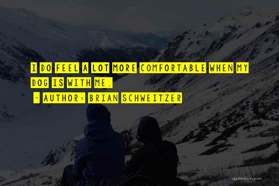 Brian Schweitzer Quotes: I Do Feel A Lot More Comfortable When My Dog Is With Me.