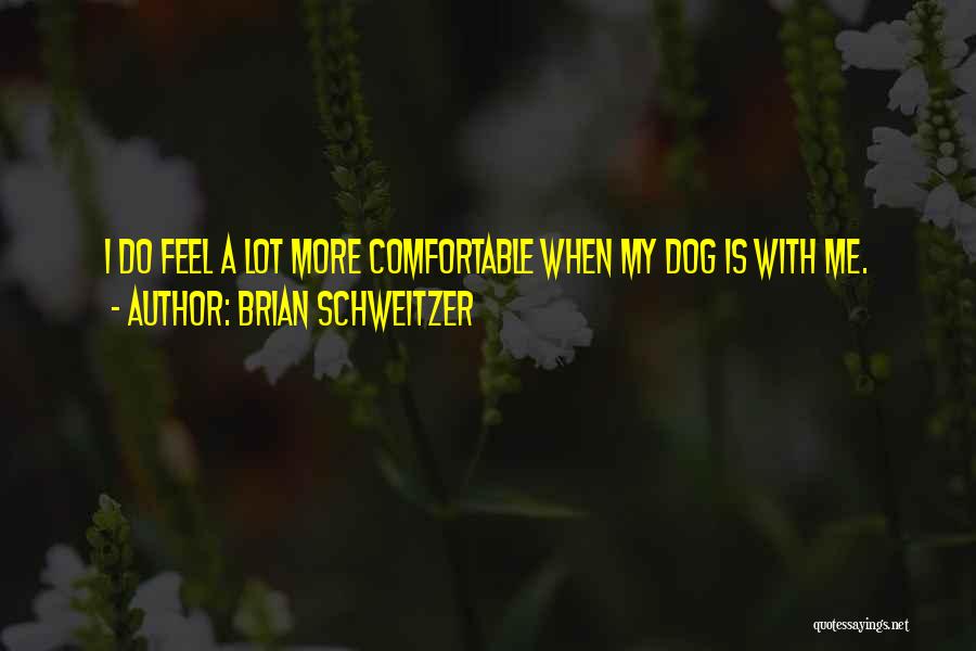 Brian Schweitzer Quotes: I Do Feel A Lot More Comfortable When My Dog Is With Me.