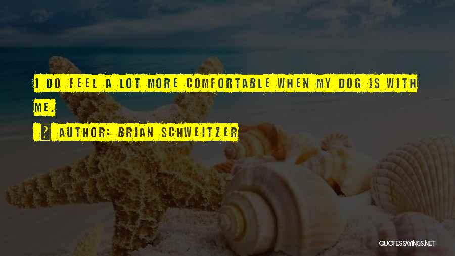 Brian Schweitzer Quotes: I Do Feel A Lot More Comfortable When My Dog Is With Me.