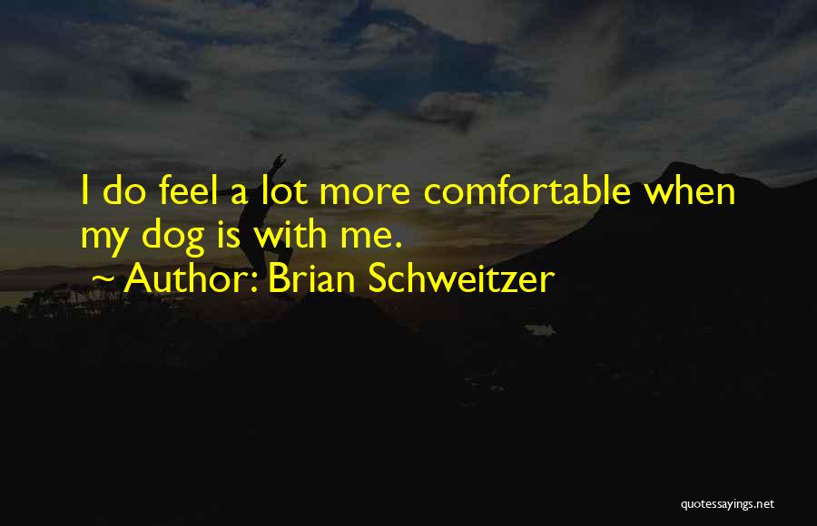 Brian Schweitzer Quotes: I Do Feel A Lot More Comfortable When My Dog Is With Me.