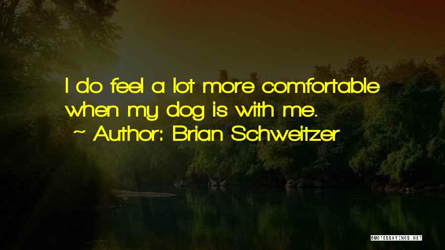 Brian Schweitzer Quotes: I Do Feel A Lot More Comfortable When My Dog Is With Me.