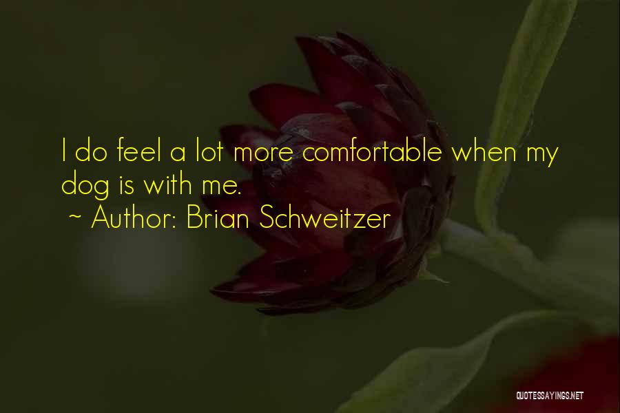 Brian Schweitzer Quotes: I Do Feel A Lot More Comfortable When My Dog Is With Me.