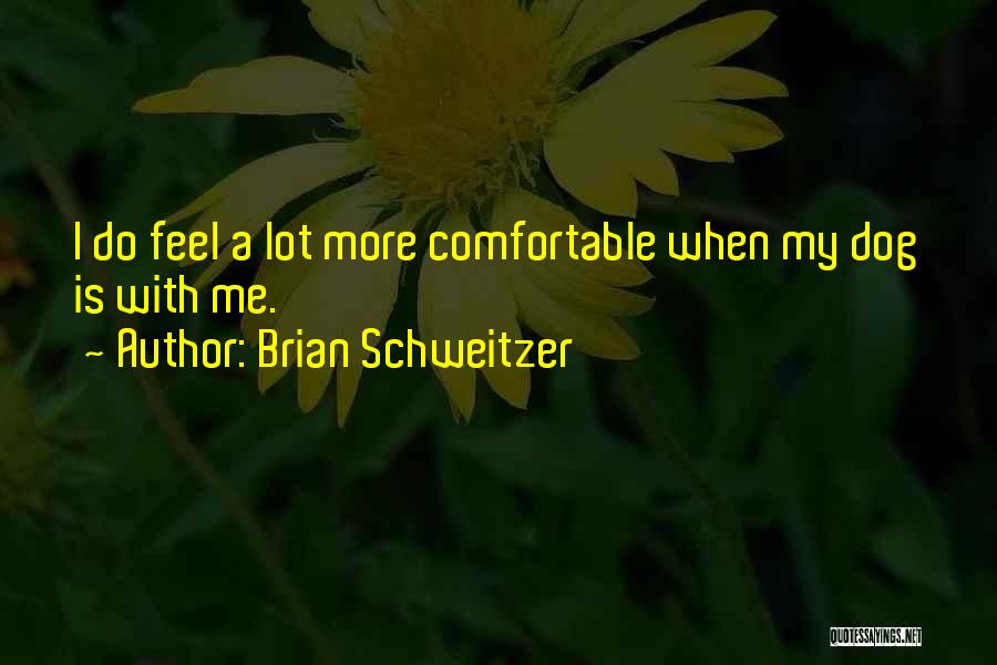 Brian Schweitzer Quotes: I Do Feel A Lot More Comfortable When My Dog Is With Me.