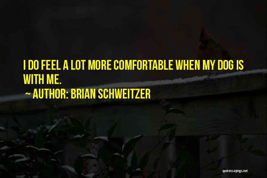 Brian Schweitzer Quotes: I Do Feel A Lot More Comfortable When My Dog Is With Me.