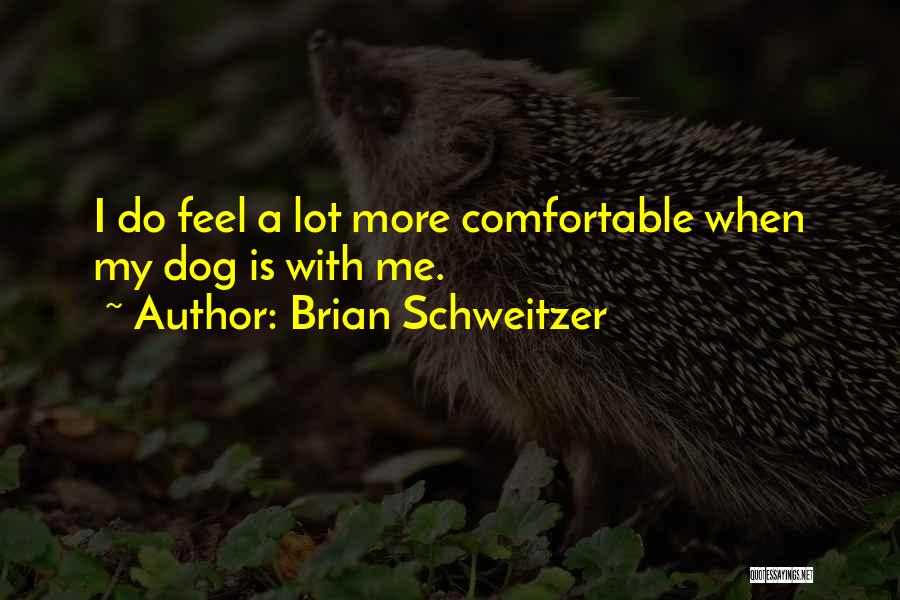 Brian Schweitzer Quotes: I Do Feel A Lot More Comfortable When My Dog Is With Me.