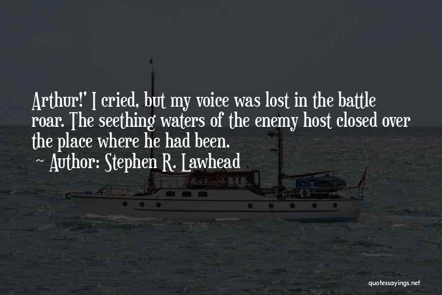 Stephen R. Lawhead Quotes: Arthur!' I Cried, But My Voice Was Lost In The Battle Roar. The Seething Waters Of The Enemy Host Closed