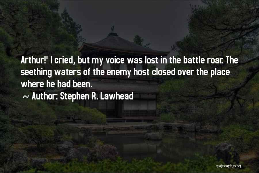 Stephen R. Lawhead Quotes: Arthur!' I Cried, But My Voice Was Lost In The Battle Roar. The Seething Waters Of The Enemy Host Closed