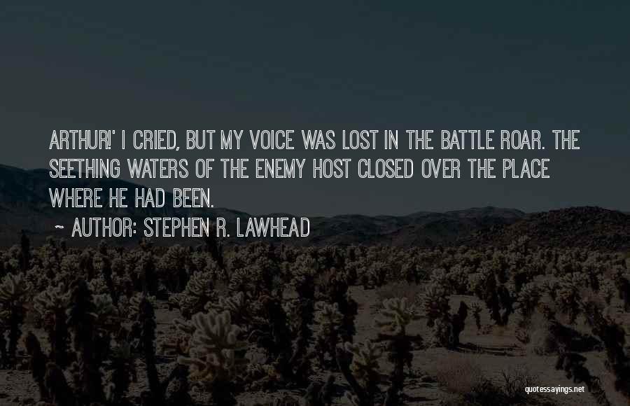 Stephen R. Lawhead Quotes: Arthur!' I Cried, But My Voice Was Lost In The Battle Roar. The Seething Waters Of The Enemy Host Closed