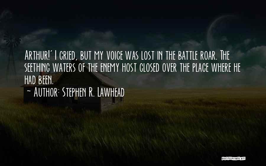 Stephen R. Lawhead Quotes: Arthur!' I Cried, But My Voice Was Lost In The Battle Roar. The Seething Waters Of The Enemy Host Closed