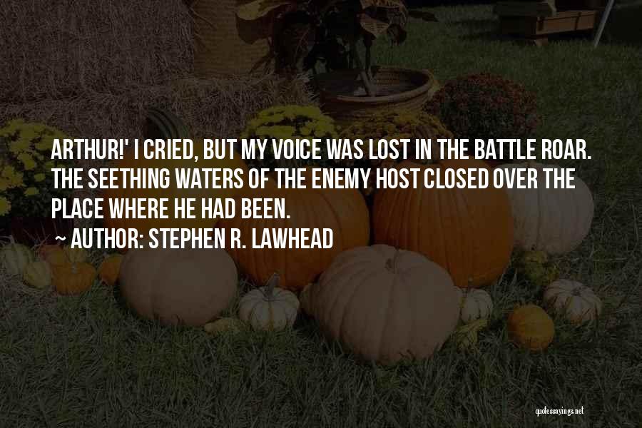 Stephen R. Lawhead Quotes: Arthur!' I Cried, But My Voice Was Lost In The Battle Roar. The Seething Waters Of The Enemy Host Closed