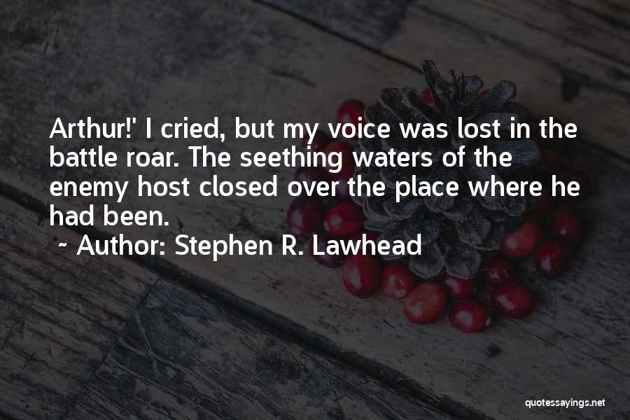 Stephen R. Lawhead Quotes: Arthur!' I Cried, But My Voice Was Lost In The Battle Roar. The Seething Waters Of The Enemy Host Closed