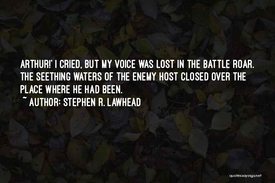 Stephen R. Lawhead Quotes: Arthur!' I Cried, But My Voice Was Lost In The Battle Roar. The Seething Waters Of The Enemy Host Closed