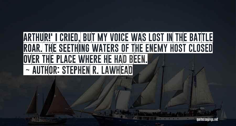 Stephen R. Lawhead Quotes: Arthur!' I Cried, But My Voice Was Lost In The Battle Roar. The Seething Waters Of The Enemy Host Closed