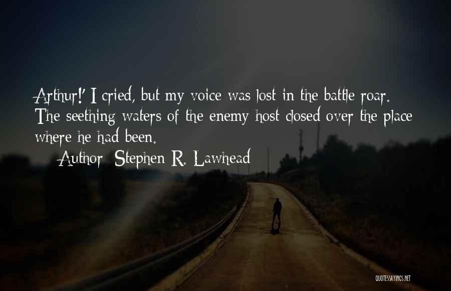 Stephen R. Lawhead Quotes: Arthur!' I Cried, But My Voice Was Lost In The Battle Roar. The Seething Waters Of The Enemy Host Closed