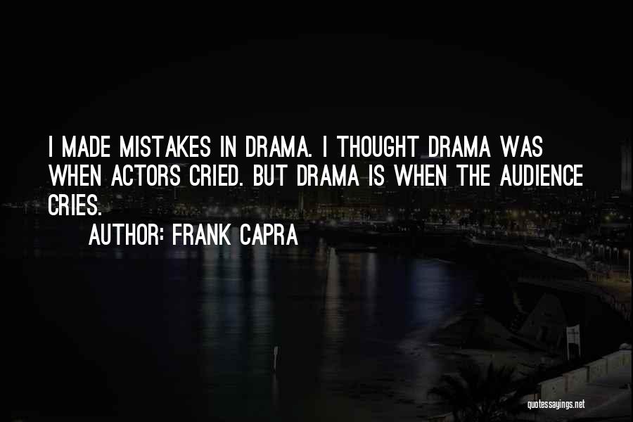 Frank Capra Quotes: I Made Mistakes In Drama. I Thought Drama Was When Actors Cried. But Drama Is When The Audience Cries.