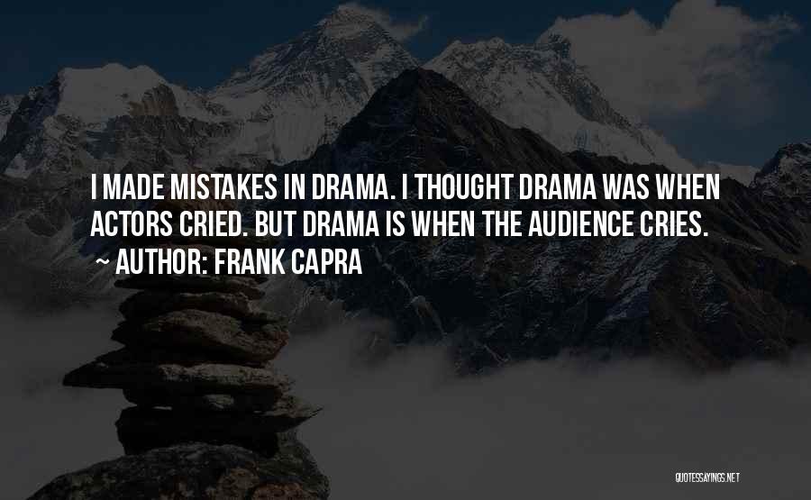 Frank Capra Quotes: I Made Mistakes In Drama. I Thought Drama Was When Actors Cried. But Drama Is When The Audience Cries.