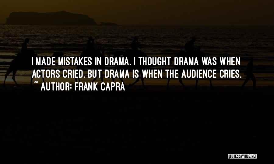 Frank Capra Quotes: I Made Mistakes In Drama. I Thought Drama Was When Actors Cried. But Drama Is When The Audience Cries.