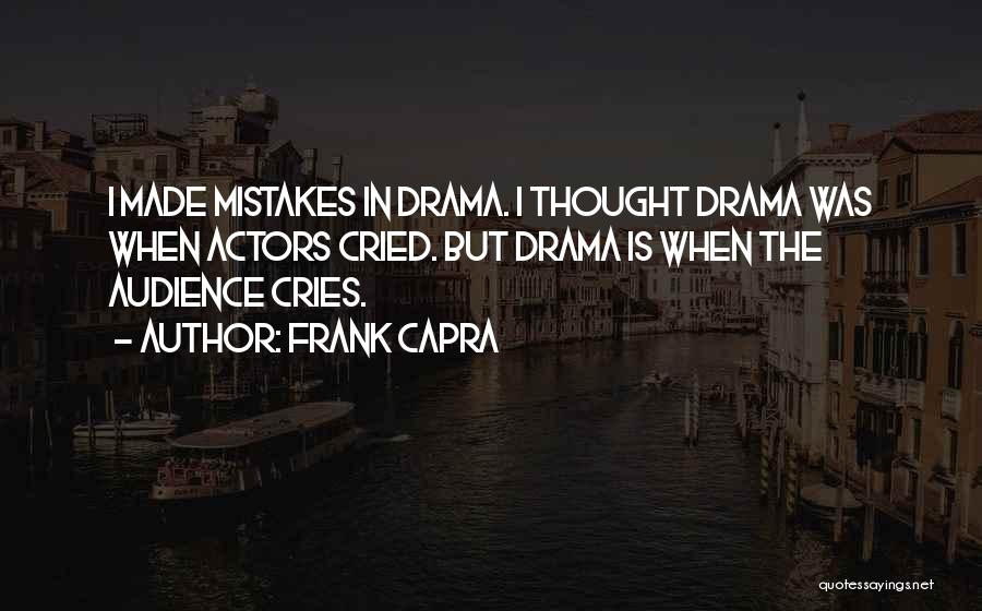 Frank Capra Quotes: I Made Mistakes In Drama. I Thought Drama Was When Actors Cried. But Drama Is When The Audience Cries.