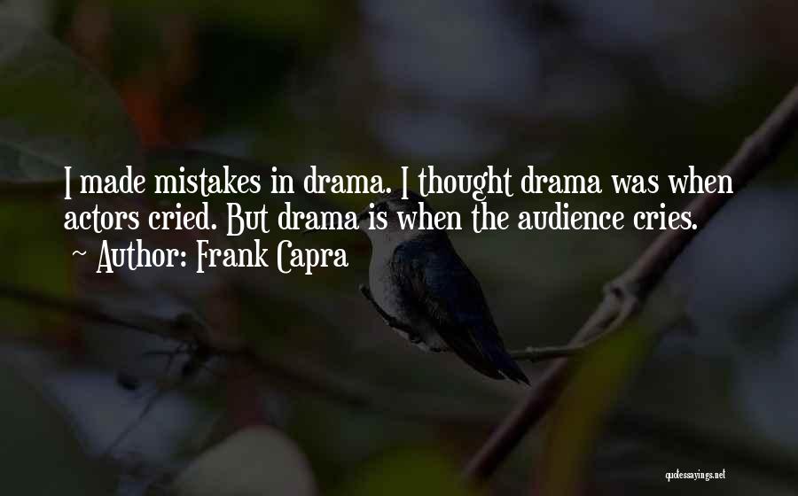 Frank Capra Quotes: I Made Mistakes In Drama. I Thought Drama Was When Actors Cried. But Drama Is When The Audience Cries.