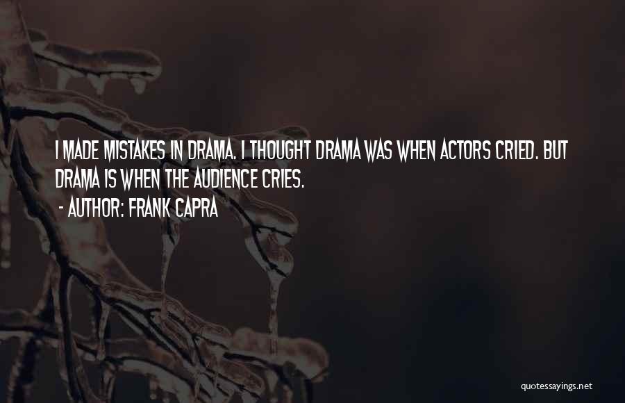 Frank Capra Quotes: I Made Mistakes In Drama. I Thought Drama Was When Actors Cried. But Drama Is When The Audience Cries.