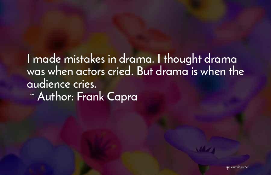 Frank Capra Quotes: I Made Mistakes In Drama. I Thought Drama Was When Actors Cried. But Drama Is When The Audience Cries.