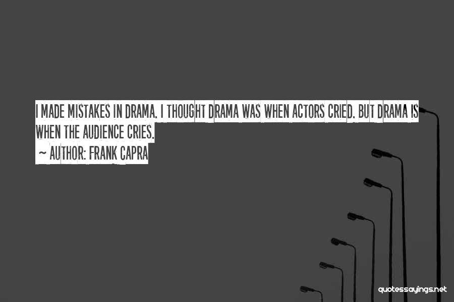 Frank Capra Quotes: I Made Mistakes In Drama. I Thought Drama Was When Actors Cried. But Drama Is When The Audience Cries.