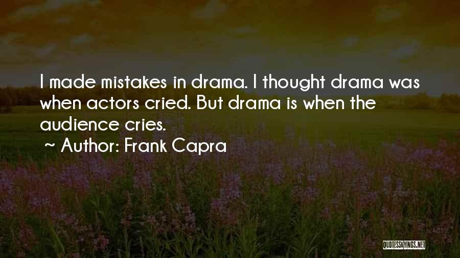 Frank Capra Quotes: I Made Mistakes In Drama. I Thought Drama Was When Actors Cried. But Drama Is When The Audience Cries.