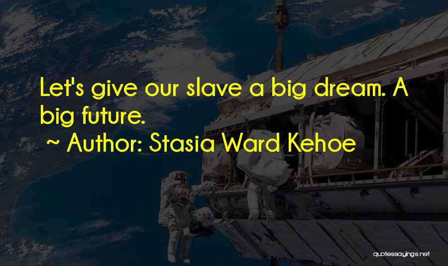 Stasia Ward Kehoe Quotes: Let's Give Our Slave A Big Dream. A Big Future.