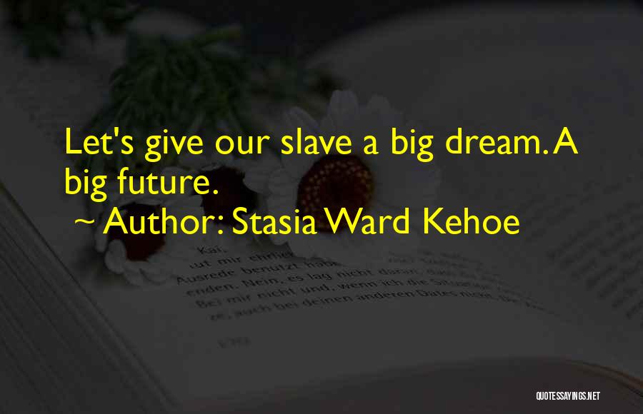 Stasia Ward Kehoe Quotes: Let's Give Our Slave A Big Dream. A Big Future.