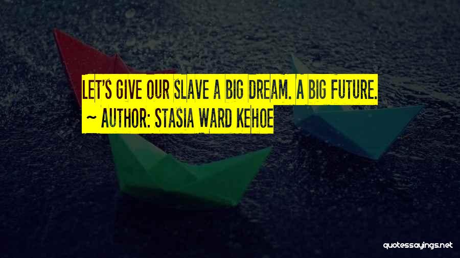 Stasia Ward Kehoe Quotes: Let's Give Our Slave A Big Dream. A Big Future.