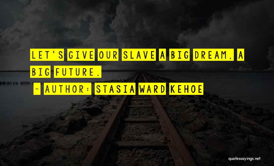 Stasia Ward Kehoe Quotes: Let's Give Our Slave A Big Dream. A Big Future.