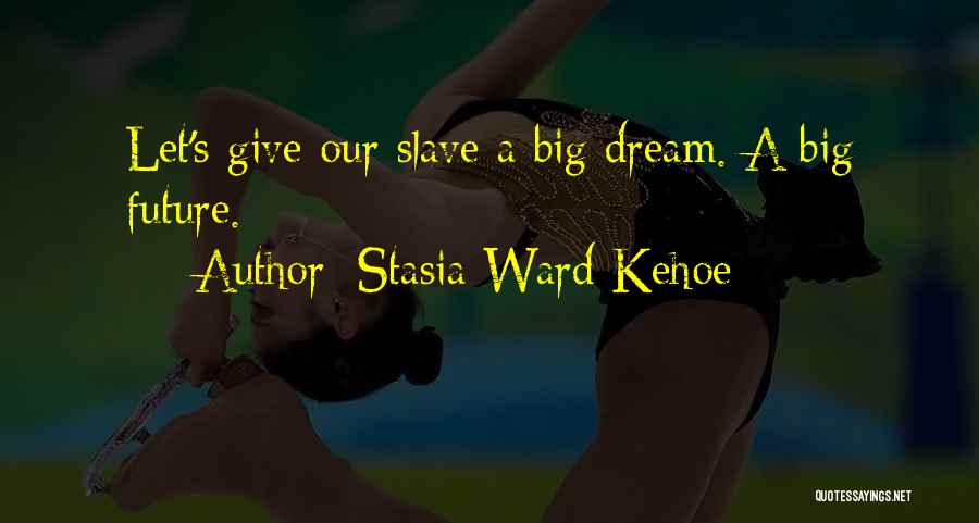 Stasia Ward Kehoe Quotes: Let's Give Our Slave A Big Dream. A Big Future.