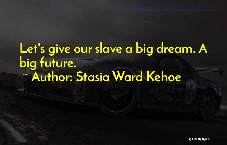 Stasia Ward Kehoe Quotes: Let's Give Our Slave A Big Dream. A Big Future.