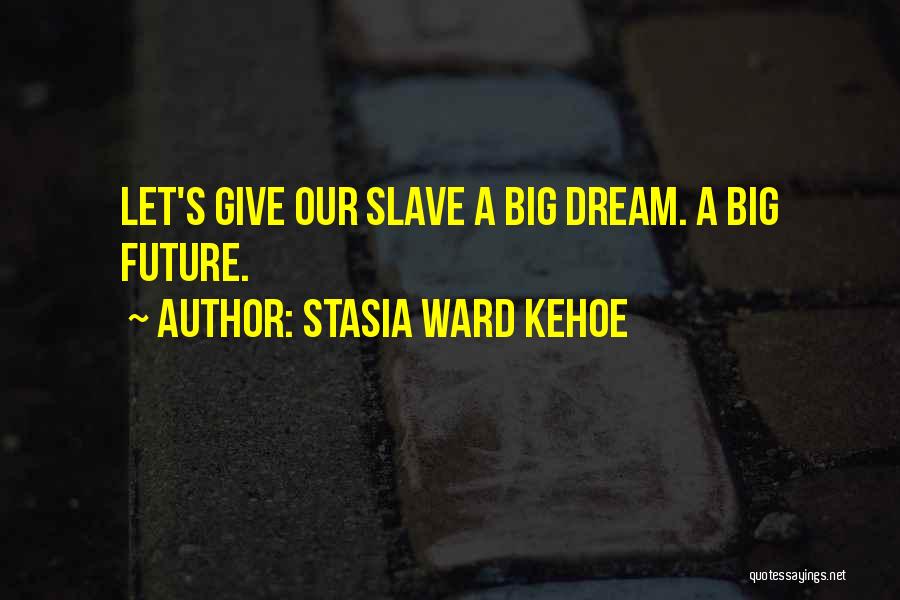 Stasia Ward Kehoe Quotes: Let's Give Our Slave A Big Dream. A Big Future.