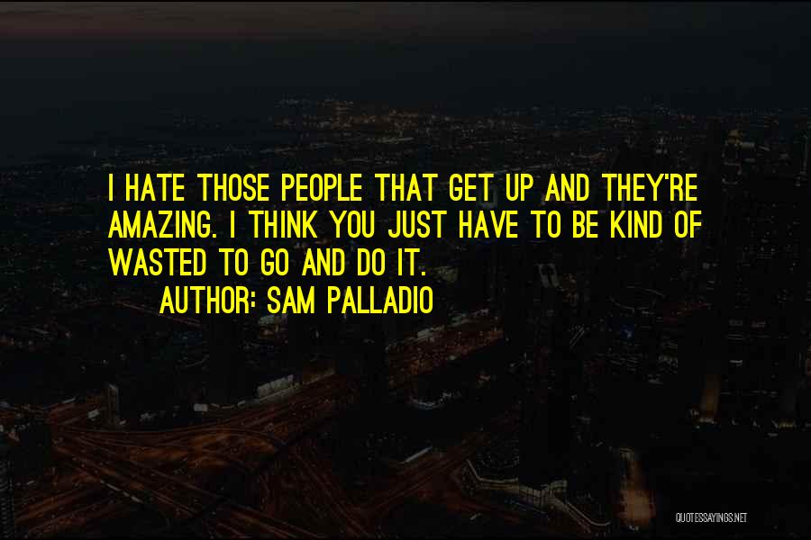 Sam Palladio Quotes: I Hate Those People That Get Up And They're Amazing. I Think You Just Have To Be Kind Of Wasted