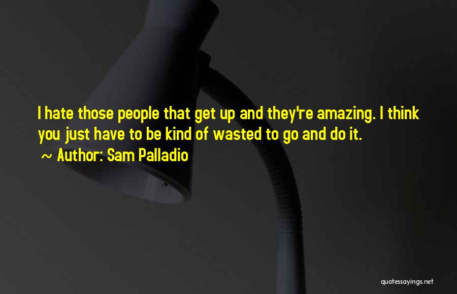 Sam Palladio Quotes: I Hate Those People That Get Up And They're Amazing. I Think You Just Have To Be Kind Of Wasted
