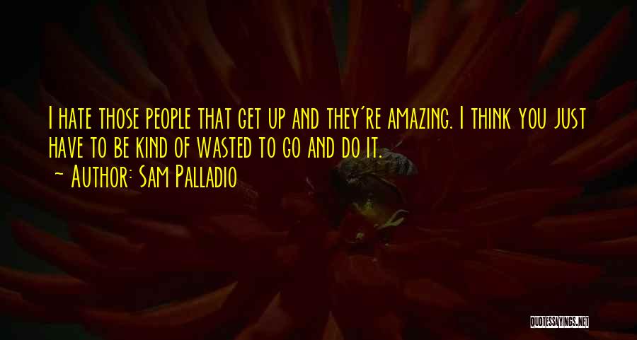 Sam Palladio Quotes: I Hate Those People That Get Up And They're Amazing. I Think You Just Have To Be Kind Of Wasted